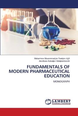 Fundamentals of Modern Pharmaceutical Education - Matazimov Muxammadjon Toxirjon O'G'li,Anorboev Kobuljon Xoliqberdievich - cover