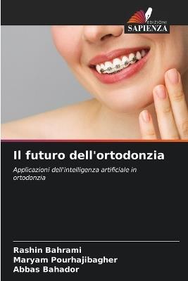 Il futuro dell'ortodonzia - Rashin Bahrami,Maryam Pourhajibagher,Abbas Bahador - cover