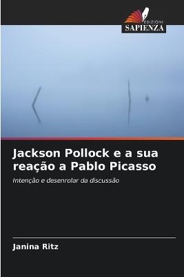 Jackson Pollock e a sua reação a Pablo Picasso - Janina Ritz - cover