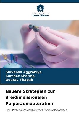 Neuere Strategien zur dreidimensionalen Pulparaumobturation - Shivansh Aggrohiya,Sumeet Sharma,Gourav Thapak - cover