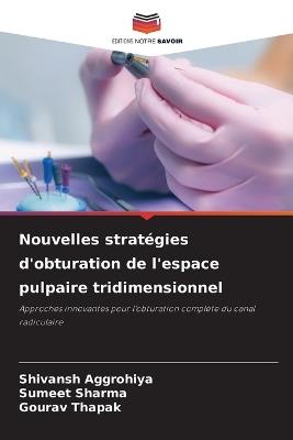 Nouvelles stratégies d'obturation de l'espace pulpaire tridimensionnel - Shivansh Aggrohiya,Sumeet Sharma,Gourav Thapak - cover