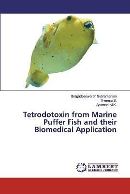 Tetrodotoxin from Marine Puffer Fish and their Biomedical Application - Bragadeeswaran Subramanian,Theresa S,Aparnadevi K - cover