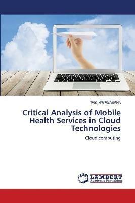 Critical Analysis of Mobile Health Services in Cloud Technologies - Yves Rwagasana - cover