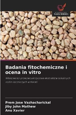 Badania fitochemiczne i ocena in vitro - Prem Jose Vazhacharickal,Jiby John Mathew,Anu Xavier - cover