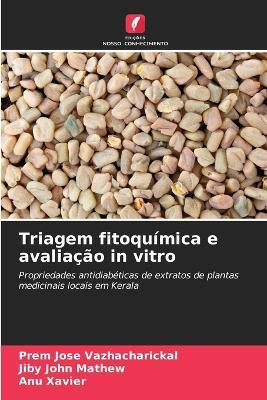 Triagem fitoquímica e avaliação in vitro - Prem Jose Vazhacharickal,Jiby John Mathew,Anu Xavier - cover