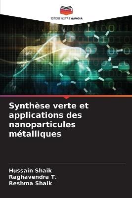 Synthèse verte et applications des nanoparticules métalliques - Hussain Shaik,Raghavendra T,Reshma Shaik - cover