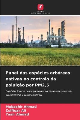 Papel das espécies arbóreas nativas no controlo da poluição por PM2,5 - Mubashir Ahmad,Zulfiqar Ali,Yasir Ahmad - cover