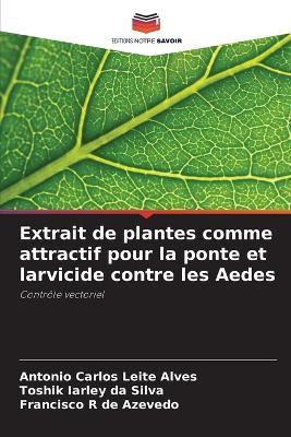 Extrait de plantes comme attractif pour la ponte et larvicide contre les Aedes - Antonio Carlos Leite Alves,Toshik Iarley Da Silva,Francisco R de Azevedo - cover