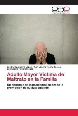 Adulto Mayor Victima de Maltrato en la Familia - Luz Stella Algarra Lopez,Yudy Jimena Rocha Torres,Luz Angela Pena Sanchez - cover