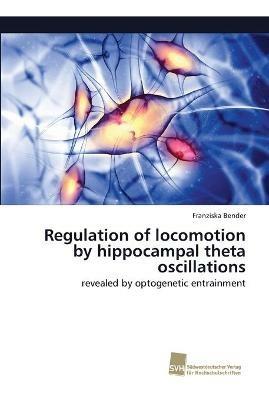 Regulation of locomotion by hippocampal theta oscillations - Franziska Bender - cover