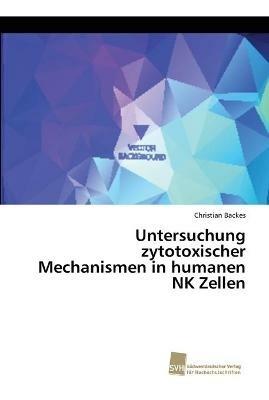 Untersuchung zytotoxischer Mechanismen in humanen NK Zellen - Christian Backes - cover