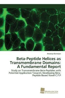 Beta-Peptide Helices as Transmembrane Domains: A Fundamental Report - Amartya Banerjee - cover