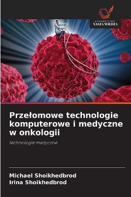 Przelomowe technologie komputerowe i medyczne w onkologii - Michael Shoikhedbrod,Irina Shoikhedbrod - cover