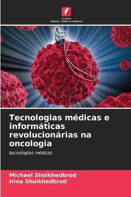 Tecnologias médicas e informáticas revolucionárias na oncologia - Michael Shoikhedbrod,Irina Shoikhedbrod - cover