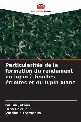 Particularités de la formation du rendement du lupin à feuilles étroites et du lupin blanc - Galina Jatova,Irina Lavrik,Vladimir Trotsenko - cover