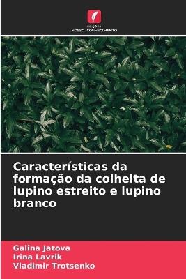 Características da formação da colheita de lupino estreito e lupino branco - Galina Jatova,Irina Lavrik,Vladimir Trotsenko - cover