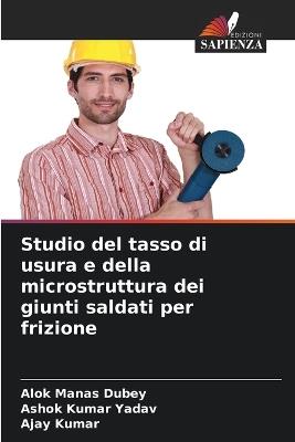 Studio del tasso di usura e della microstruttura dei giunti saldati per frizione - Alok Manas Dubey,Ashok Kumar Yadav,Ajay Kumar - cover