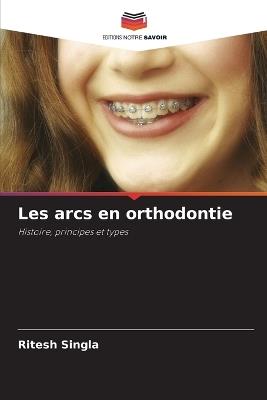 Les arcs en orthodontie - Ritesh Singla - cover