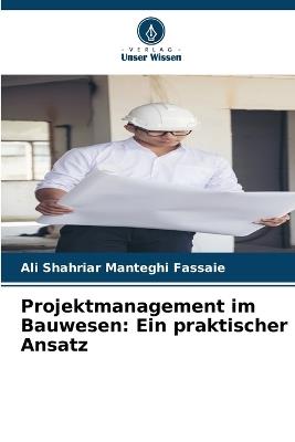 Projektmanagement im Bauwesen: Ein praktischer Ansatz - Ali Shahriar Manteghi Fassaie - cover