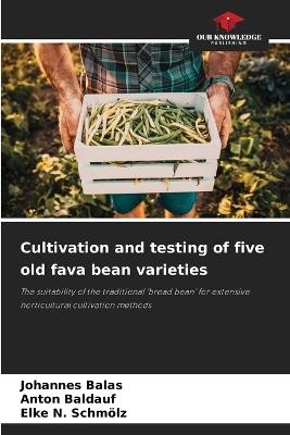 Cultivation and testing of five old fava bean varieties - Johannes Balas,Anton Baldauf,Elke N Schmölz - cover