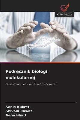 Podręcznik biologii molekularnej - Sonia Kukreti,Shivani Rawat,Neha Bhatt - cover