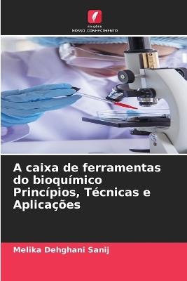A caixa de ferramentas do bioquímico Princípios, Técnicas e Aplicações - Melika Dehghani Sanij - cover