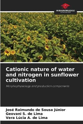 Cationic nature of water and nitrogen in sunflower cultivation - José Raimundo de Sousa Júnior,Geovani S de Lima,Vera Lúcia a de Lima - cover