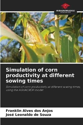Simulation of corn productivity at different sowing times - Franklin Alves Dos Anjos,José Leonaldo de Souza - cover