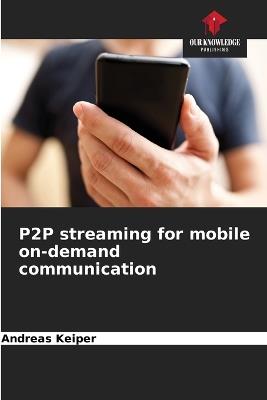 P2P streaming for mobile on-demand communication - Andreas Keiper - cover