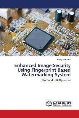 Enhanced Image Security Using Fingerprint Based Watermarking System - Sivaganesan S - cover