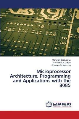 Microprocessor Architecture, Programming and Applications with the 8085 - Vishwajit Barbuddhe,Shraddha N Zanjat,Bhavana S Karmore - cover
