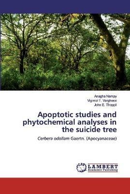 Apoptotic studies and phytochemical analyses in the suicide tree - Anagha Nampy,Vigimol T Varghese,John E Thoppil - cover