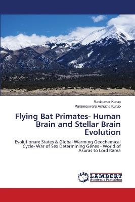 Flying Bat Primates- Human Brain and Stellar Brain Evolution - Ravikumar Kurup,Parameswara Achutha Kurup - cover