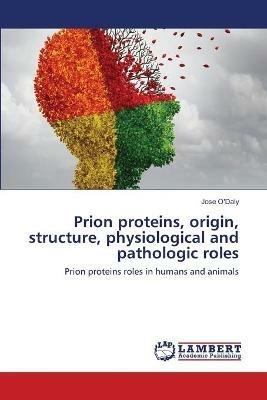 Prion proteins, origin, structure, physiological and pathologic roles - Jose O'Daly - cover