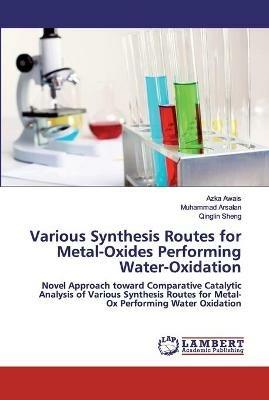 Various Synthesis Routes for Metal-Oxides Performing Water-Oxidation - Azka Awais,Muhammad Arsalan,Qinglin Sheng - cover