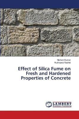 Effect of Silica Fume on Fresh and Hardened Properties of Concrete - Nishant Kumar,Rukhsana Rashid - cover