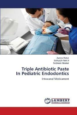 Triple Antibiotic Paste In Pediatric Endodontics - Aamna Rahat,Sathyajith Naik N,Subhasis Malakar - cover