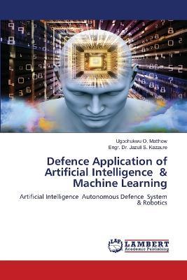 Defence Application of Artificial Intelligence & Machine Learning - Ugochukwu O Matthew,Engr Jazuli S - cover