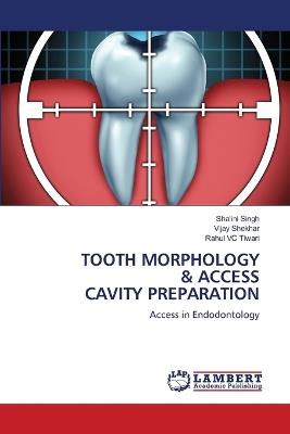Tooth Morphology & Access Cavity Preparation - Shalini Singh,Vijay Shekhar,Rahul VC Tiwari - cover