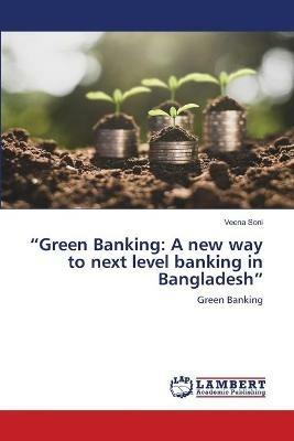 Green Banking: A new way to next level banking in Bangladesh - Veena Soni - cover