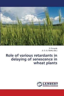 Role of various retardants in delaying of senescence in wheat plants - G Fareeda - cover