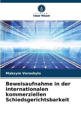 Beweisaufnahme in der internationalen kommerziellen Schiedsgerichtsbarkeit - Maksym Voroshylo - cover