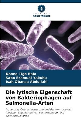 Die lytische Eigenschaft von Bakteriophagen auf Salmonella-Arten - Donna Tige Bala,Sabo Ezemuel Yakubu,Isah Obansa Abdullahi - cover