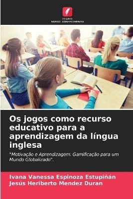 Os jogos como recurso educativo para a aprendizagem da língua inglesa - Ivana Vanessa Espinoza Estupiñán,Jesús Heriberto Mendez Duran - cover