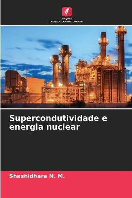 Supercondutividade e energia nuclear - Shashidhara N M - cover