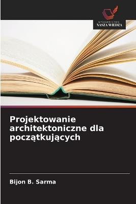 Projektowanie architektoniczne dla poczatkujacych - Bijon B Sarma - cover