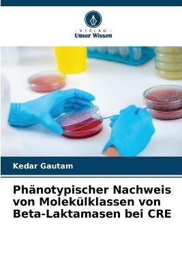 Phänotypischer Nachweis von Molekülklassen von Beta-Laktamasen bei CRE - Kedar Gautam - cover