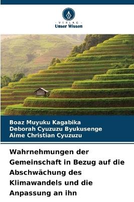 Wahrnehmungen der Gemeinschaft in Bezug auf die Abschwächung des Klimawandels und die Anpassung an ihn - Boaz Muyuku Kagabika,Deborah Cyuzuzu Byukusenge,Aime Christian Cyuzuzu - cover