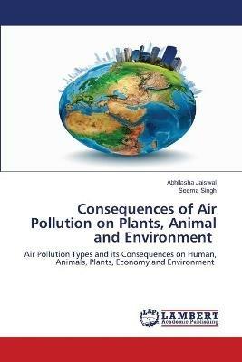 Consequences of Air Pollution on Plants, Animal and Environment - Abhilasha Jaiswal,Seema Singh - cover
