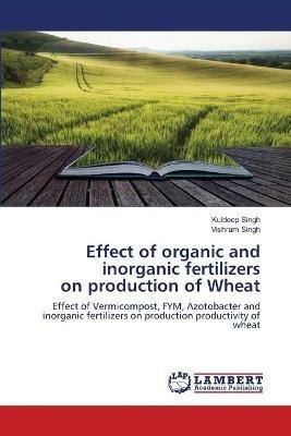 Effect of organic and inorganic fertilizers on production of Wheat - Kuldeep Singh,Vishram Singh - cover